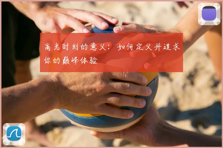 高光时刻的意义：如何定义并追求你的巅峰体验