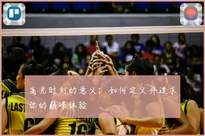 高光时刻的意义:如何定义并追求你的巅峰体验